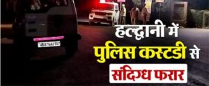 हल्द्वानी: में पुलिस हिरासत से चकमा देकर भागा संदिग्ध…पुलिस और एसओजी की टीमें जगह-जगह दबिश दे रही